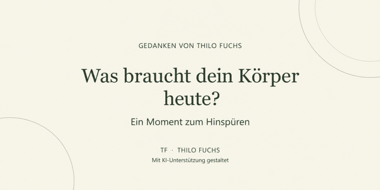 Was braucht dein Körper heute? Ein Moment zum Hinspüren. Gedanken von Thilo Fuchs.